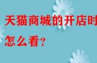 天貓商城的開店時間怎么看？