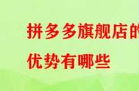 拼多多旗艦店的優(yōu)勢有哪些？流量大不大？