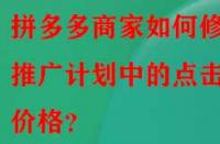 拼多多商家如何修改推廣計劃中的點擊價格？