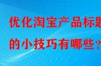 優化淘寶產品標題的小技巧有哪些？