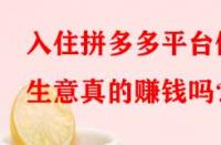 入住拼多多平臺做生意真的賺錢嗎？