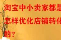 淘寶中小賣家都是怎樣優化店鋪轉化率的？