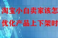 淘寶小白賣家該怎樣優化產品上下架時間？