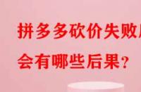拼多多砍價失敗后會有哪些后果？