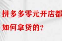 拼多多零元開店都是如何拿貨的？