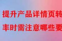 提升產(chǎn)品詳情頁轉(zhuǎn)化率時需注意哪些要點(diǎn)？