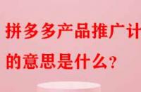 拼多多產品推廣計劃的意思是什么？