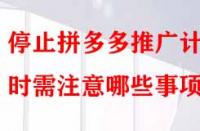 停止拼多多推廣計劃時需注意哪些事項？