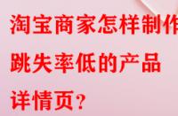 淘寶商家怎樣制作出跳失率低的產品詳情頁？