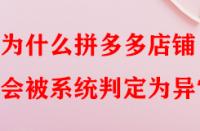 為什么拼多多店鋪會(huì)被系統(tǒng)判定為異常？