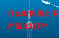什么時間段上下架產品比較好？