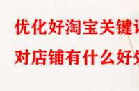 優(yōu)化好淘寶關(guān)鍵詞對(duì)店鋪有什么好處？