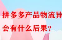 拼多多產品物流異常會有什么后果？