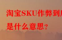 淘寶SKU作弊到底是什么意思？
