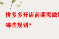 拼多多開店前期需做好哪些規劃？
