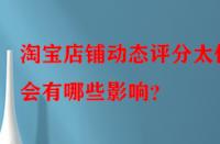 淘寶店鋪動態(tài)評分太低會有哪些影響？