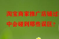 淘寶商家推廣店鋪過程中會碰到那些誤區(qū)？