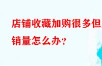 店鋪收藏加購很多但無銷量怎么辦？