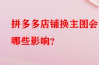 拼多多店鋪換主圖會有哪些影響？