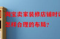 淘寶賣(mài)家裝修店鋪時(shí)該怎樣合理的布局？