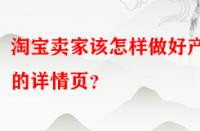 淘寶賣家該怎樣做好產(chǎn)品的詳情頁(yè)？