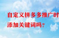 自定義拼多多推廣時能添加關鍵詞嗎？