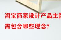 淘寶商家設(shè)計(jì)產(chǎn)品主圖時(shí)需包含哪些理念？
