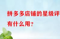 拼多多店鋪的星級評分有什么用？
