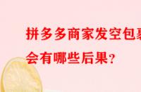 拼多多商家發空包裹會有哪些后果？