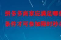 拼多多商家應滿足哪些條件才可參加限時秒殺？
