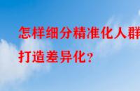 怎樣細(xì)分精準(zhǔn)化人群打造差異化？