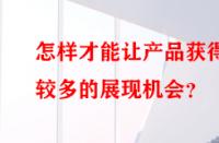 怎樣才能讓產(chǎn)品獲得較多的展現(xiàn)機會？
