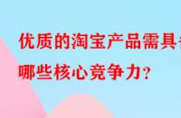 優質的淘寶產品需具備哪些核心競爭力？