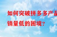 如何突破拼多多產品銷量低的困境？