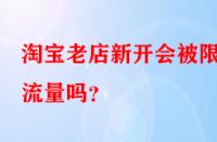 淘寶老店新開會被限制流量嗎？