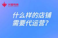 什么樣的店鋪需要找代運(yùn)營？電商代運(yùn)營合作模式有哪些