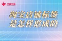 淘寶店鋪標簽是怎樣形成的？淘寶代運營告訴你