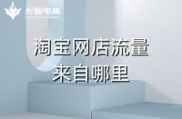 網店代運營：淘寶店鋪的流量來源是哪里