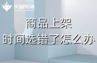 代運營：如果選錯了上架時間，應該怎么辦？